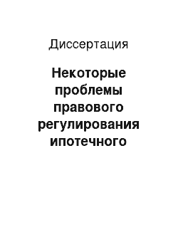 Диссертация: Некоторые проблемы правового регулирования ипотечного жилищного кредитования