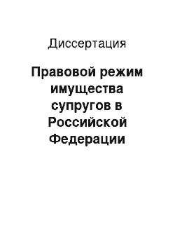 Диссертация: Правовой режим имущества супругов в Российской Федерации