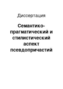 Диссертация: Семантико-прагматический и стилистический аспект псевдопричастий в языке прессы и художественной прозы