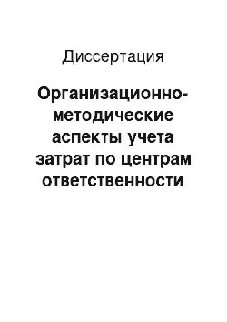 Диссертация: Организационно-методические аспекты учета затрат по центрам ответственности в организациях по производству молочной продукции