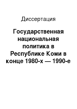 Диссертация: Государственная национальная политика в Республике Коми в конце 1980-х — 1990-е годы