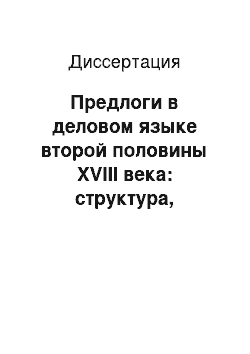 Диссертация: Предлоги в деловом языке второй половины XVIII века: структура, семантика, функционирование: По материалам Государственного архива Челябинской области