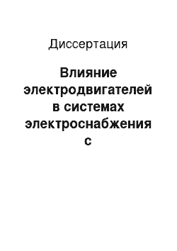 Диссертация: Влияние электродвигателей в системах электроснабжения с глухозаземленной нейтралью до 1000 В на условия электробезопасности