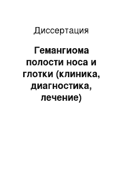 Диссертация: Гемангиома полости носа и глотки (клиника, диагностика, лечение)