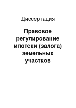 Диссертация: Правовое регулирование ипотеки (залога) земельных участков