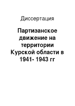 Диссертация: Партизанское движение на территории Курской области в 1941-1943 гг