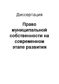 Диссертация: Право муниципальной собственности на современном этапе развития местного самоуправления в Российской Федерации