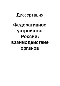 Диссертация: Федеративное устройство России: взаимодействие органов государственной власти Российской Федерации и ее субъектов