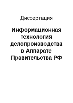 Диссертация: Информационная технология делопроизводства в Аппарате Правительства РФ с учетом реформирования структуры государственных органов