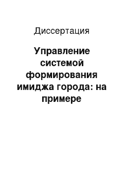 Диссертация: Управление системой формирования имиджа города: на примере городского округа «Город Чита»