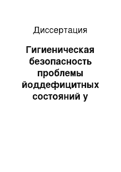 Диссертация: Гигиеническая безопасность проблемы йоддефицитных состояний у критических групп населения