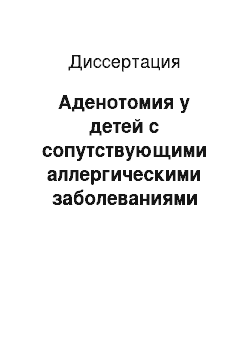 Диссертация: Аденотомия у детей с сопутствующими аллергическими заболеваниями