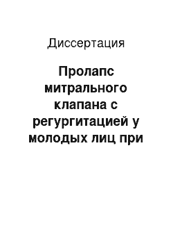 Диссертация: Пролапс митрального клапана с регургитацией у молодых лиц при дисплазии соединительной ткани в практике врача терапевта: диагностическая тактика, прогноз