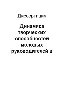 Диссертация: Динамика творческих способностей молодых руководителей в условиях применения групповых активных методов обучения