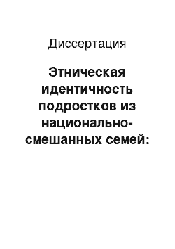 Диссертация: Этническая идентичность подростков из национально-смешанных семей: По материалам этносоциол. исслед. в г. Москве