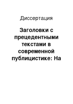 Диссертация: Заголовки с прецедентными текстами в современной публицистике: На материале центральной, региональной и местной прессы