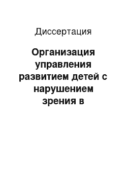 Диссертация: Организация управления развитием детей с нарушением зрения в специальном коррекционном образовательном учреждении