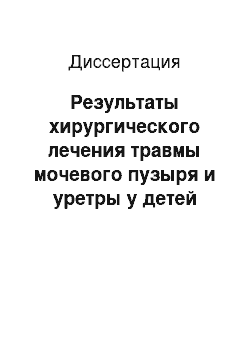 Диссертация: Результаты хирургического лечения травмы мочевого пузыря и уретры у детей