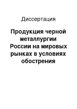 Диссертация: Продукция черной металлургии России на мировых рынках в условиях обострения конкуренции