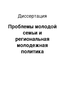 Диссертация: Проблемы молодой семьи и региональная молодежная политика