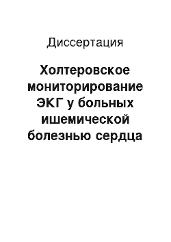 Диссертация: Холтеровское мониторирование ЭКГ у больных ишемической болезнью сердца на этапе подготовки к операции аортокоронарного шунтирования