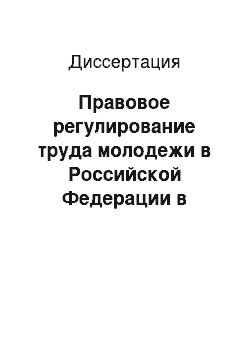 Диссертация: Правовое регулирование труда молодежи в Российской Федерации в условиях рыночной экономики