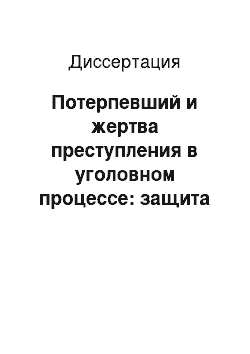 Диссертация: Потерпевший и жертва преступления в уголовном процессе: защита прав и их уголовно-процессуальные правонарушения