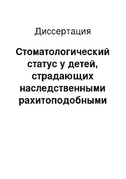 Диссертация: Стоматологический статус у детей, страдающих наследственными рахитоподобными заболеваниями, и принципы его коррекции