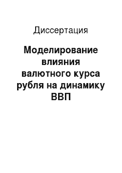 Диссертация: Моделирование влияния валютного курса рубля на динамику ВВП