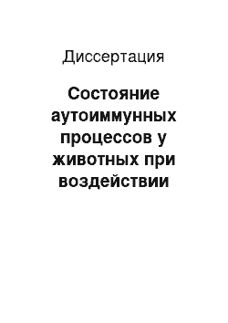 Диссертация: Состояние аутоиммунных процессов у животных при воздействии различных неблагоприятных факторов