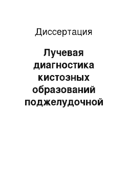 Диссертация: Лучевая диагностика кистозных образований поджелудочной железы и парапанкреатической зоны на этапах хирургического лечения