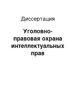 Диссертация: Уголовно-правовая охрана интеллектуальных прав