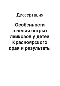 Диссертация: Особенности течения острых лейкозов у детей Красноярского края и результаты лечения с учетом сопроводительной терапии