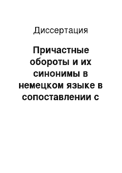 Диссертация: Причастные обороты и их синонимы в немецком языке в сопоставлении с русским языком: На материале различных функциональных стилей