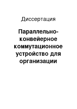 Диссертация: Параллельно-конвейерное коммутационное устройство для организации массового информационного обмена в мультипроцессорах