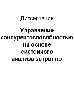 Диссертация: Управление конкурентоспособностью на основе системного анализа затрат по этапам жизненного цикла