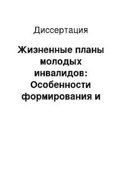 Диссертация: Жизненные планы молодых инвалидов: Особенности формирования и реализации в современном российском обществе