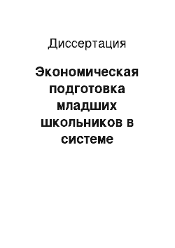 Диссертация: Экономическая подготовка младших школьников в системе развивающего обучения