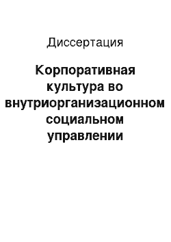 Диссертация: Корпоративная культура во внутриорганизационном социальном управлении