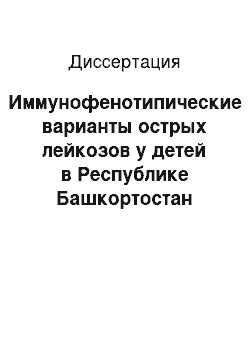 Диссертация: Иммунофенотипические варианты острых лейкозов у детей в Республике Башкортостан