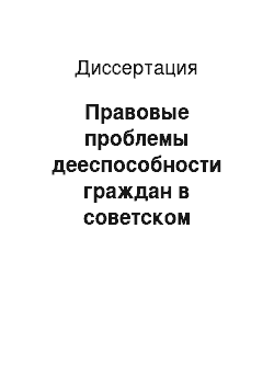 Диссертация: Правовые проблемы дееспособности граждан в советском гражданском праве