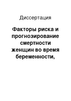 Диссертация: Факторы риска и прогнозирование смертности женщин во время беременности, родов и послеродовом периоде в регионе с устойчиво высокими показателями материнской смертности