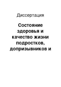 Диссертация: Состояние здоровья и качество жизни подростков, допризывников и призывников-студентов колледжей Юго-Западного административного округа Москвы