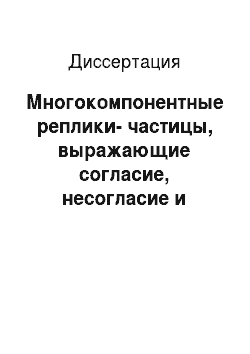 Диссертация: Многокомпонентные реплики-частицы, выражающие согласие, несогласие и верификацию в русской диалогической речи