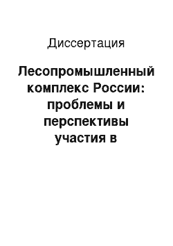 Диссертация: Лесопромышленный комплекс России: проблемы и перспективы участия в международных экономических отношениях