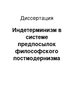 Диссертация: Индетерминизм в системе предпосылок философского постмодернизма