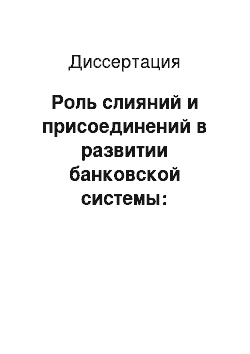 Диссертация: Роль слияний и присоединений в развитии банковской системы: Зарубежный и российский опыт