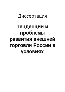 Диссертация: Тенденции и проблемы развития внешней торговли России в условиях либерализации мировой торговли