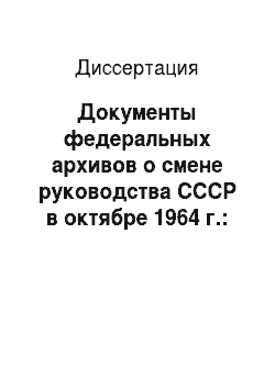 Диссертация: Документы федеральных архивов о смене руководства СССР в октябре 1964 г.: Источниковедческий анализ