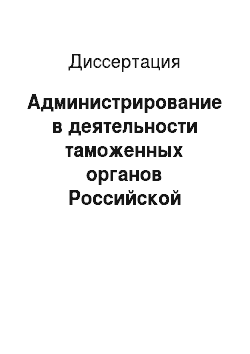 Диссертация: Администрирование в деятельности таможенных органов Российской Федерации